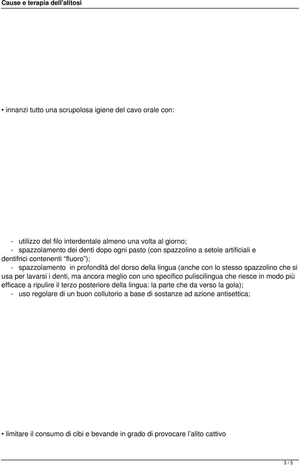 lavarsi i denti, ma ancora meglio con uno specifico puliscilingua che riesce in modo più efficace a ripulire il terzo posteriore della lingua: la parte che da verso