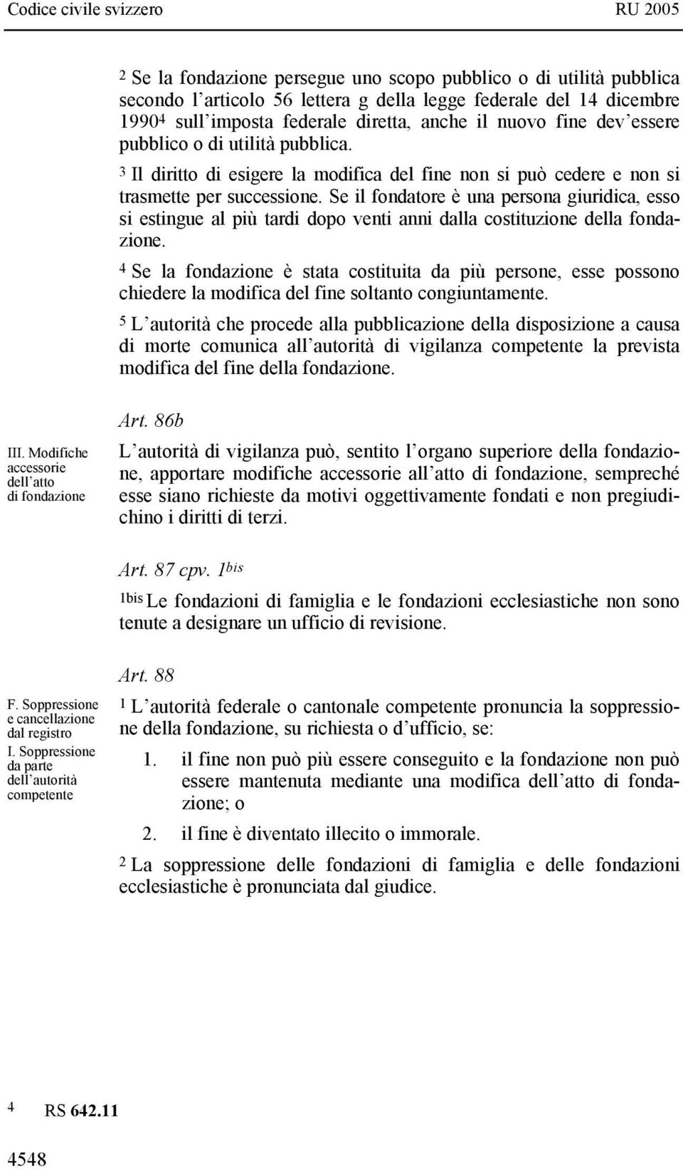 Se il fondatore è una persona giuridica, esso si estingue al più tardi dopo venti anni dalla costituzione della fondazione.