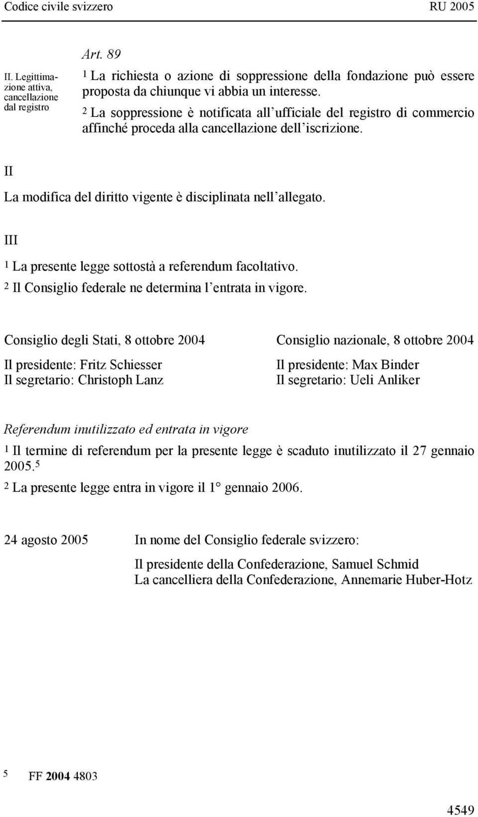 III 1 La presente legge sottostà a referendum facoltativo. 2 Il Consiglio federale ne determina l entrata in vigore.