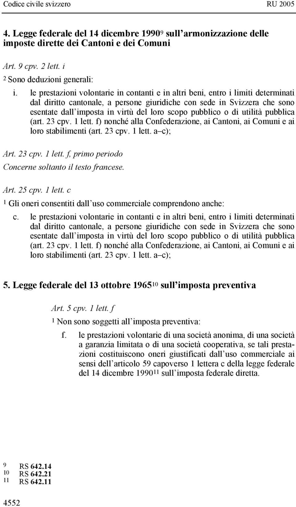 scopo pubblico o di utilità pubblica (art. 23 cpv. 1 lett. f) nonché alla Confederazione, ai Cantoni, ai Comuni e ai loro stabilimenti (art. 23 cpv. 1 lett. a c); Art. 23 cpv. 1 lett. f, primo periodo Concerne soltanto il testo francese.