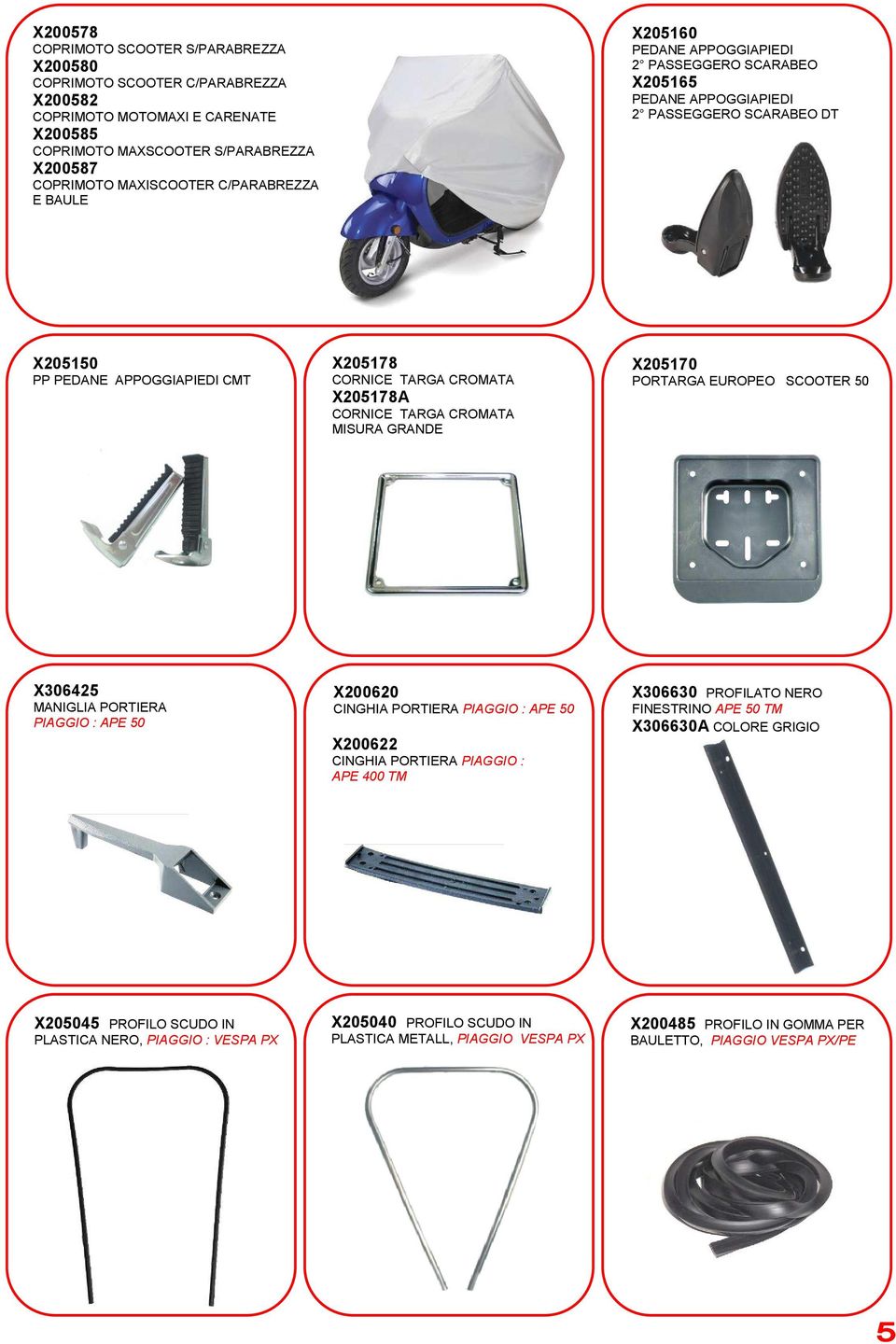 X205178A CORNICE TARGA CROMATA MISURA GRANDE X205170 PORTARGA EUROPEO SCOOTER 50 X306425 MANIGLIA PORTIERA PIAGGIO : APE 50 X200620 CINGHIA PORTIERA PIAGGIO : APE 50 X200622 CINGHIA PORTIERA PIAGGIO