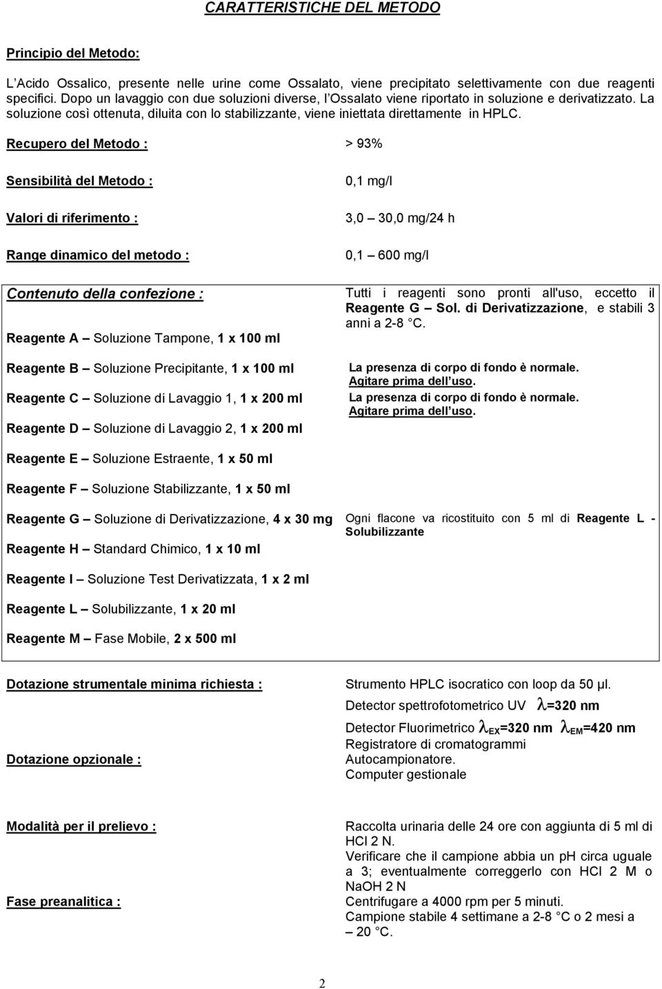 Recupero del Metodo : > 93% Sensibilità del Metodo : Valori di riferimento : Range dinamico del metodo : Contenuto della confezione : Reagente A Soluzione Tampone, 1 x 100 ml Reagente B Soluzione