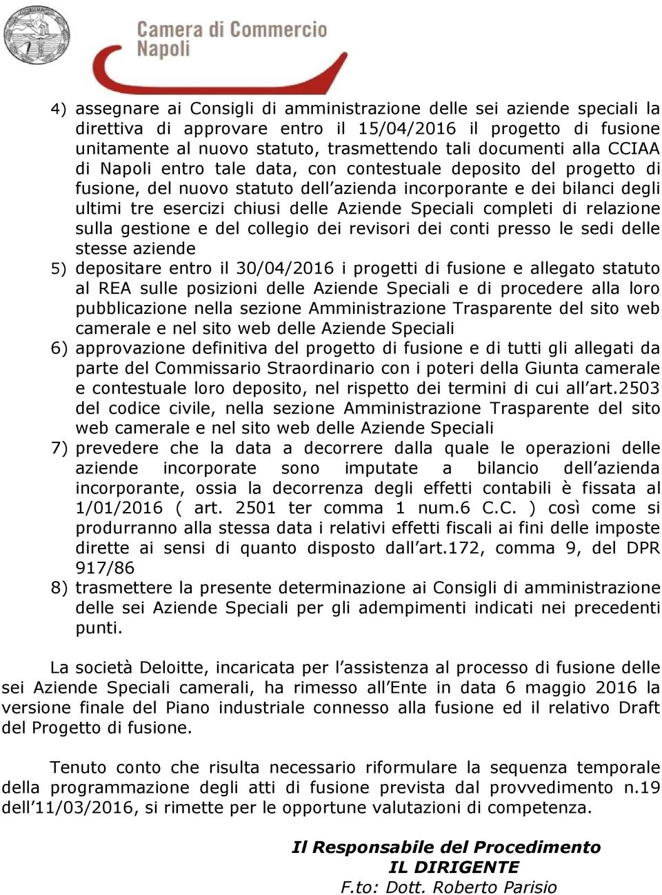 Speciali completi di relazione sulla gestione e del collegio dei revisori dei conti presso le sedi delle stesse aziende 5) depositare entro il 30/04/2016 i progetti di fusione e allegato statuto al