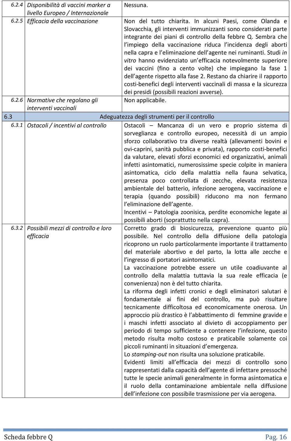 Sembra che l impiego della vaccinazione riduca l incidenza degli aborti nella capra e l eliminazione dell agente nei ruminanti.