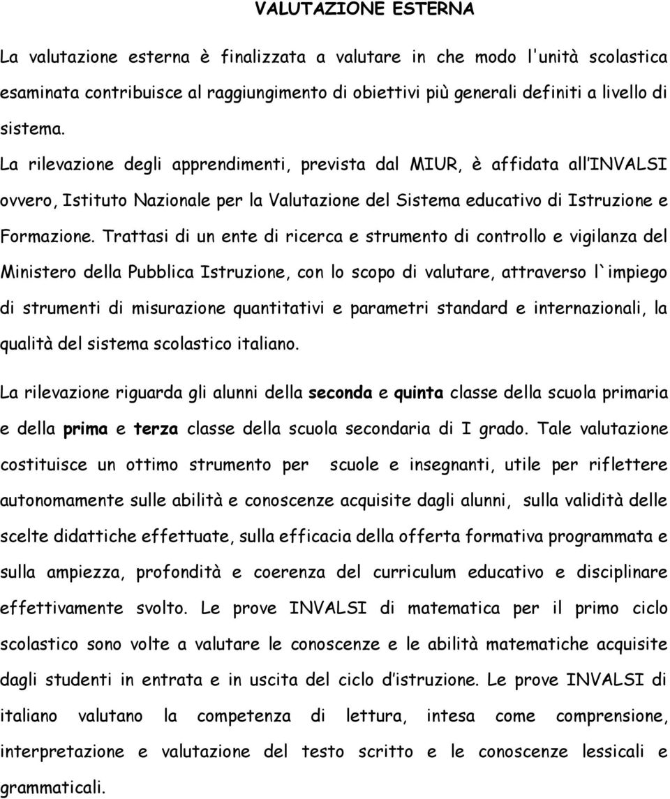 Trattasi di un ente di ricerca e strumento di controllo e vigilanza del Ministero della Pubblica Istruzione, con lo scopo di valutare, attraverso l`impiego di strumenti di misurazione quantitativi e