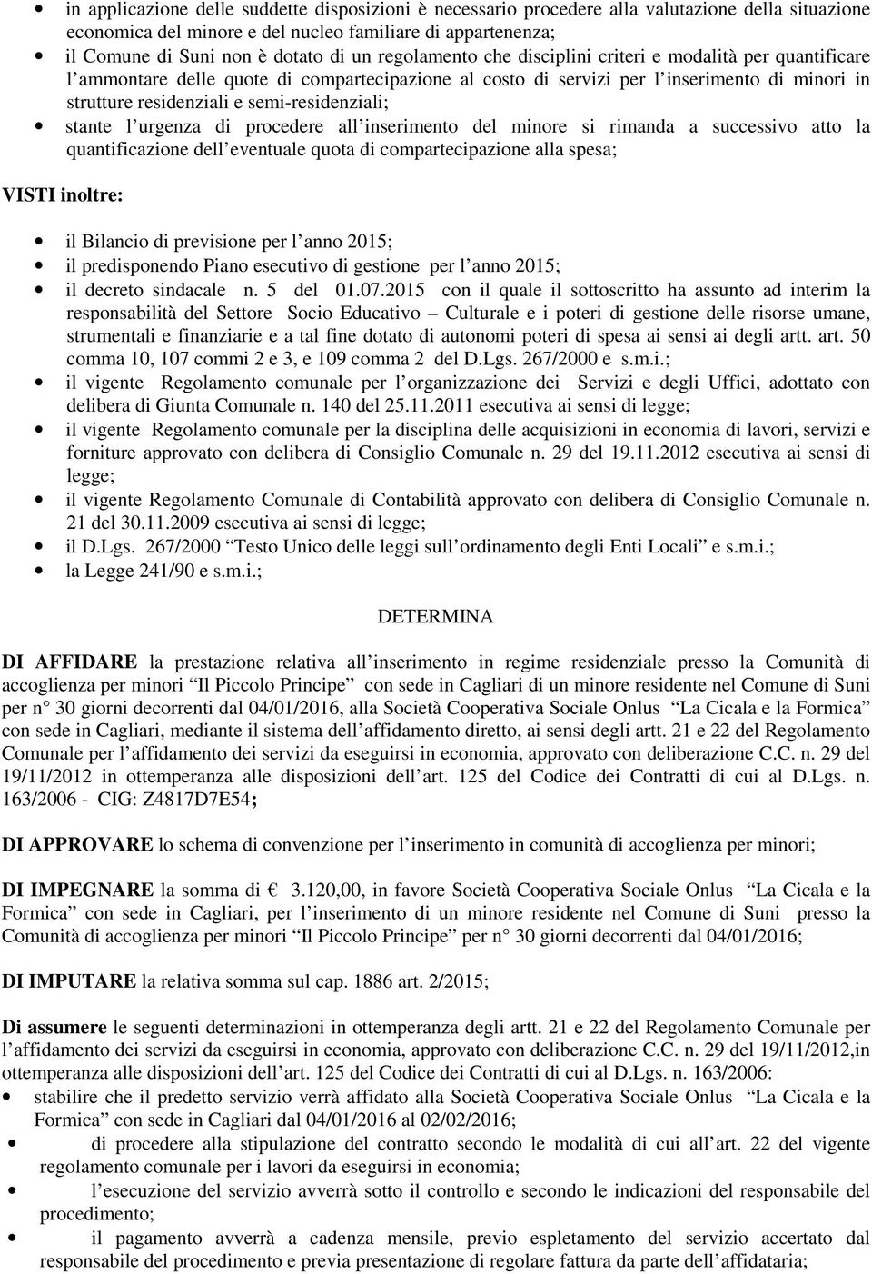 semi-residenziali; stante l urgenza di procedere all inserimento del minore si rimanda a successivo atto la quantificazione dell eventuale quota di compartecipazione alla spesa; VISTI inoltre: il