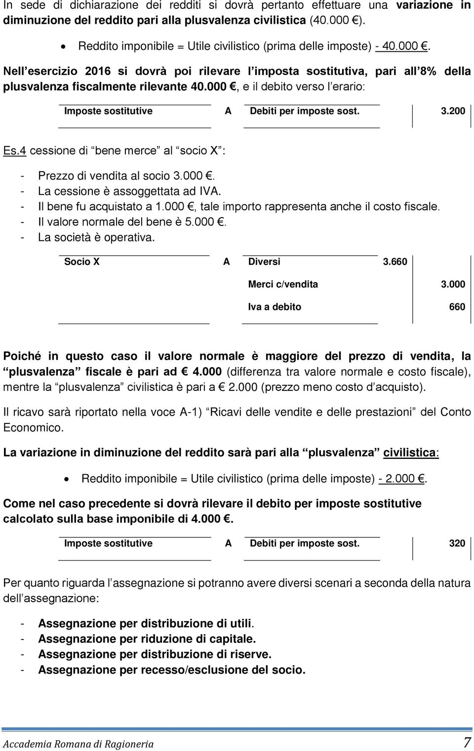 000, e il debito verso l erario: Imposte sostitutive A Debiti per imposte sost. 3.200 Es.4 cessione di bene merce al socio X : - Prezzo di vendita al socio 3.000. - La cessione è assoggettata ad IVA.