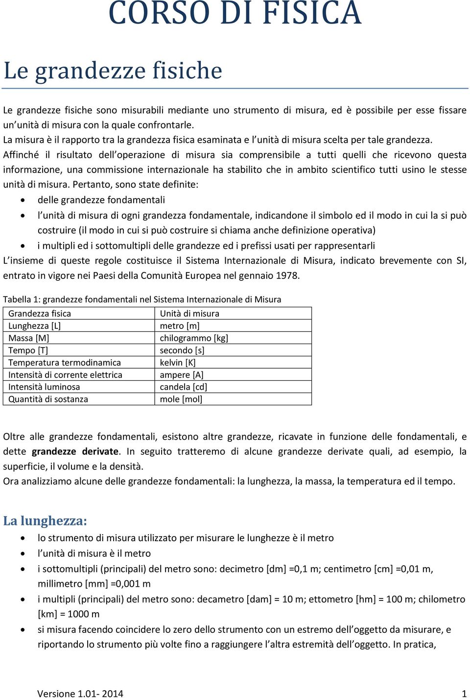 Affinché il risultato dell operazione di misura sia comprensibile a tutti quelli che ricevono questa informazione, una commissione internazionale ha stabilito che in ambito scientifico tutti usino le