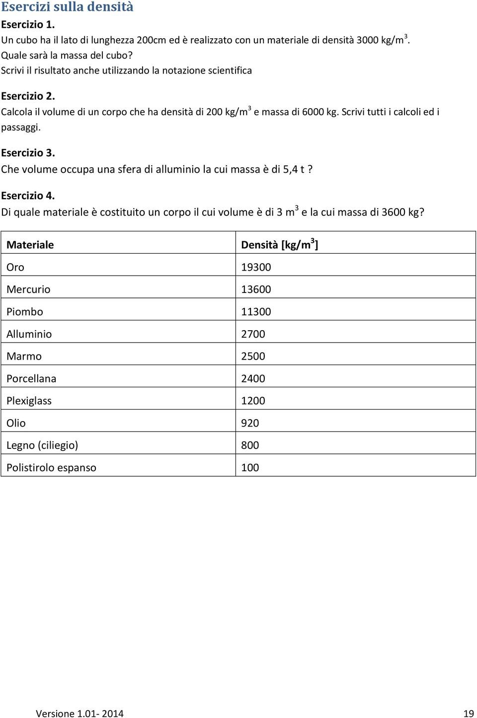 Scrivi tutti i calcoli ed i passaggi. Esercizio 3. Che volume occupa una sfera di alluminio la cui massa è di 5,4 t? Esercizio 4.