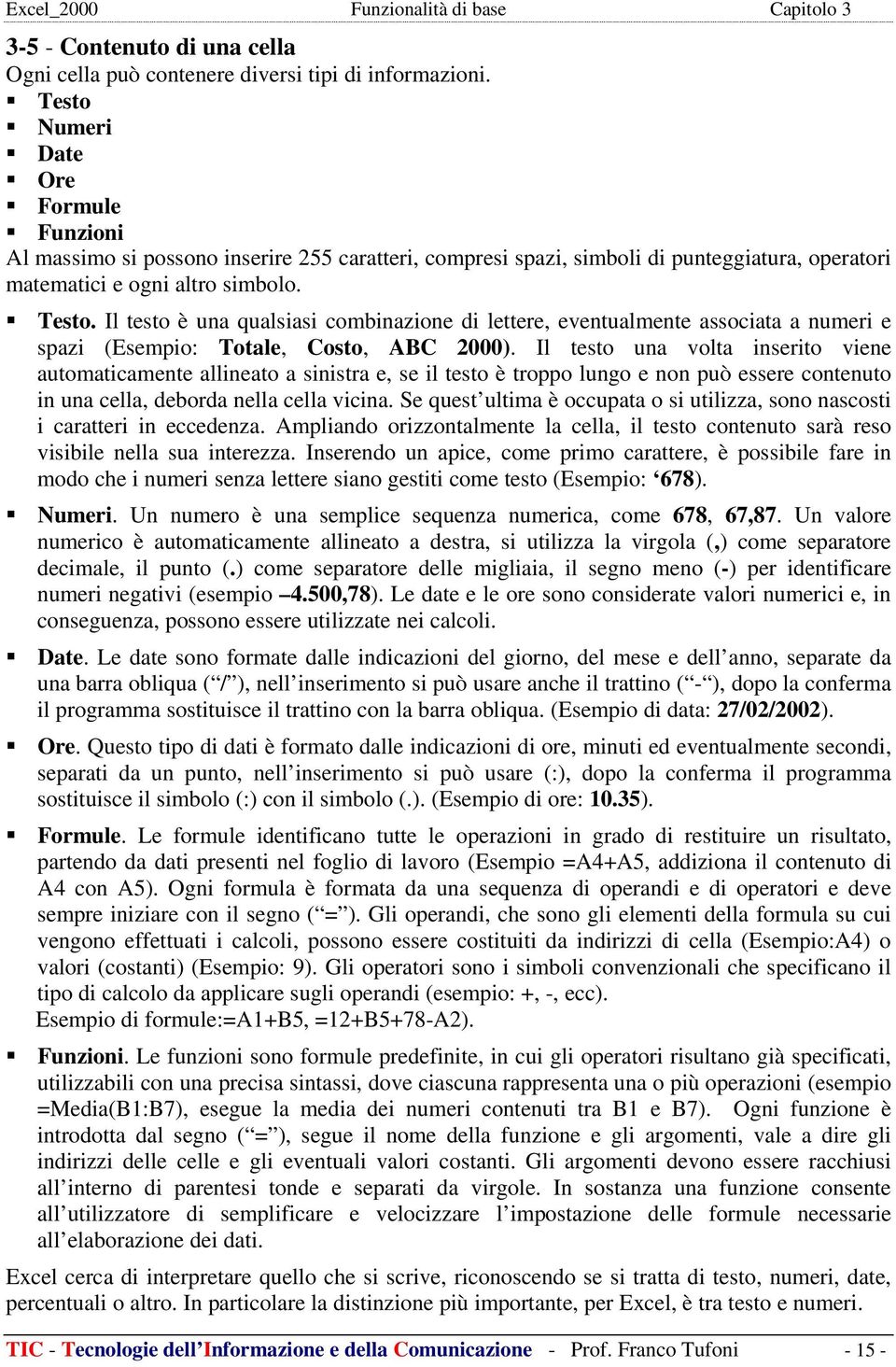 Il testo è una qualsiasi combinazione di lettere, eventualmente associata a numeri e spazi (Esempio: Totale, Costo, ABC 2000).