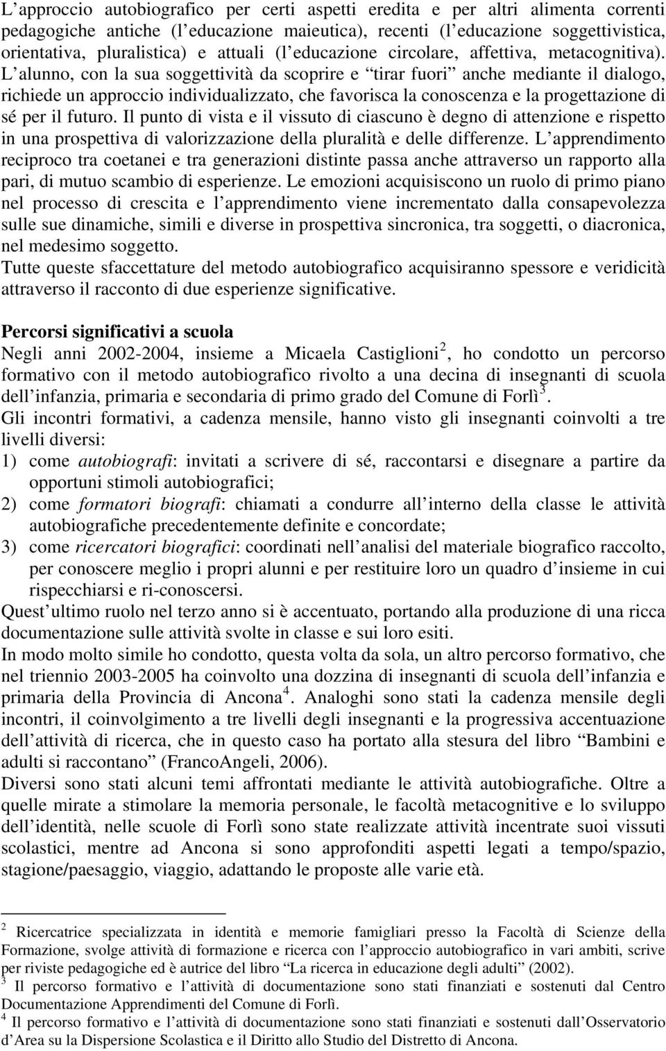 L alunno, con la sua soggettività da scoprire e tirar fuori anche mediante il dialogo, richiede un approccio individualizzato, che favorisca la conoscenza e la progettazione di sé per il futuro.