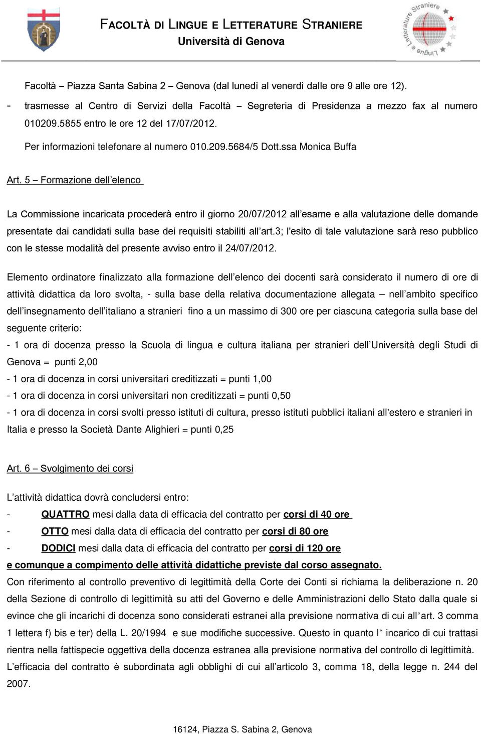 5 Formazione dell elenco La Commissione incaricata procederà entro il giorno 20/07/2012 all esame e alla valutazione delle domande presentate dai candidati sulla base dei requisiti stabiliti all art.