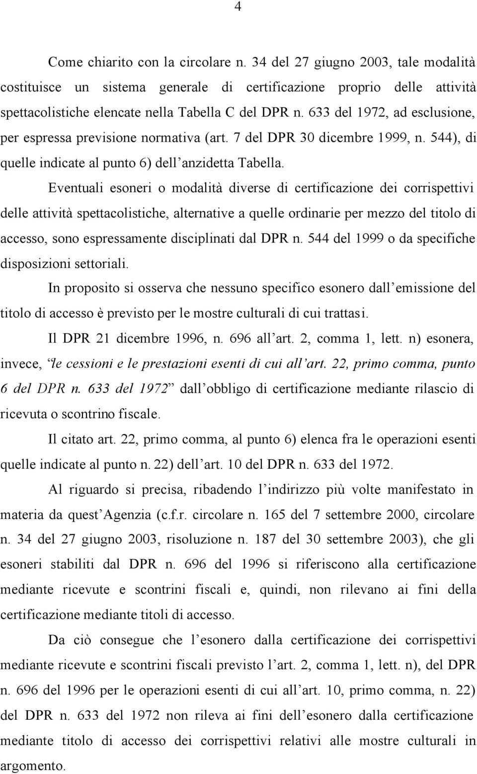 Eventuali esoneri o modalità diverse di certificazione dei corrispettivi delle attività spettacolistiche, alternative a quelle ordinarie per mezzo del titolo di accesso, sono espressamente