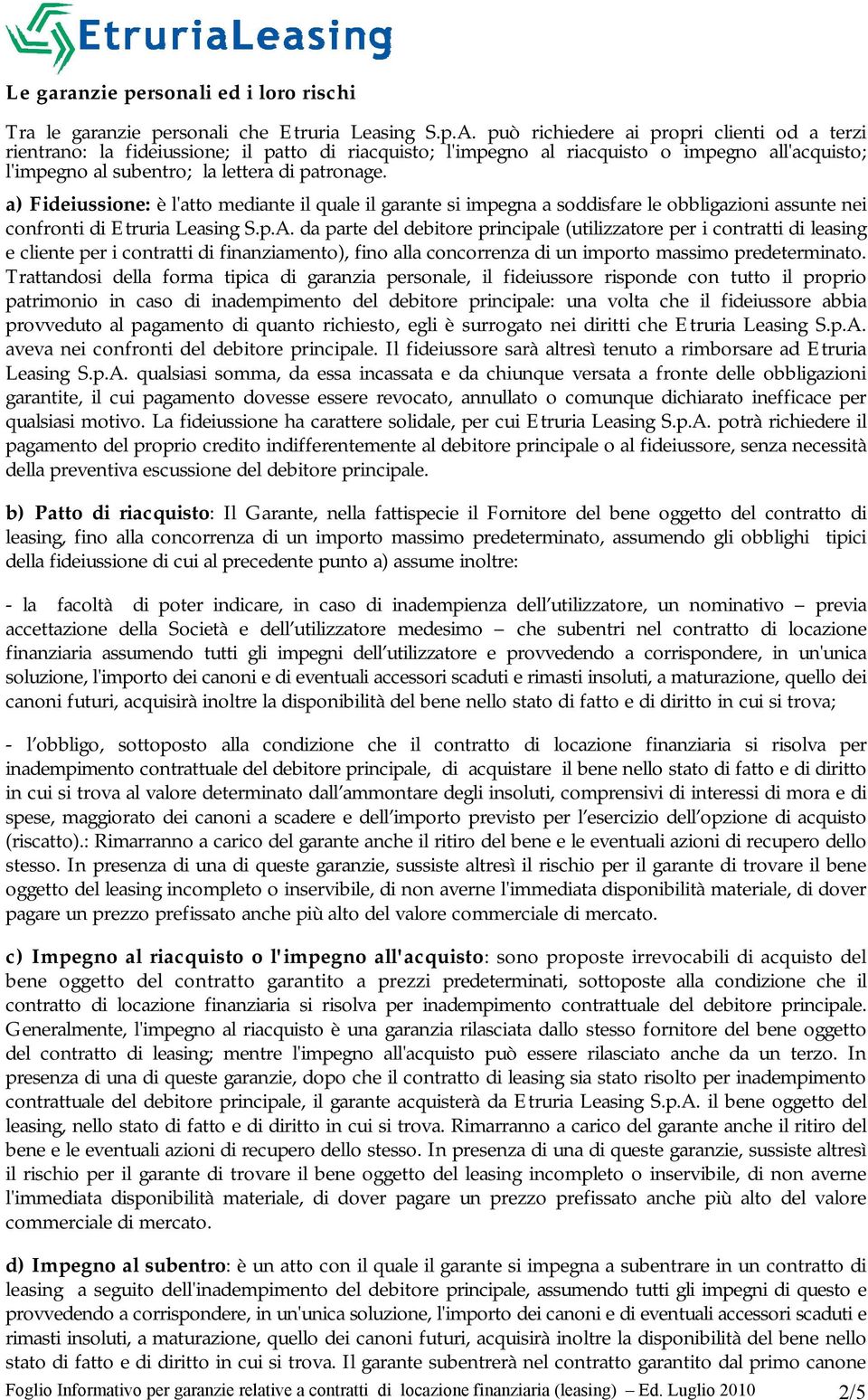 a) Fideiussione: è l'atto mediante il quale il garante si impegna a soddisfare le obbligazioni assunte nei confronti di Etruria Leasing S.p.A.