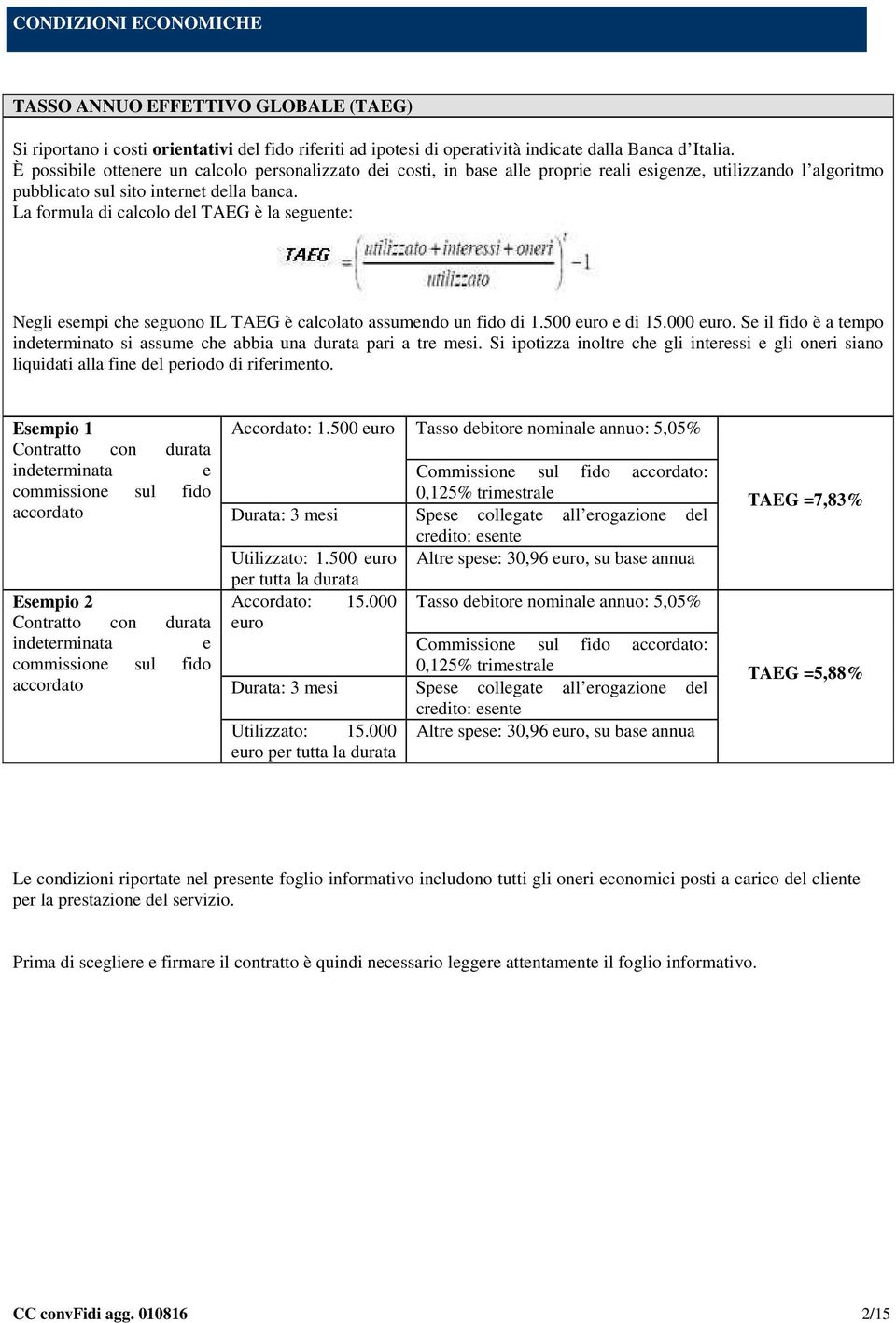 La formula di calcolo del TAEG è la seguente: Negli esempi che seguono IL TAEG è calcolato assumendo un fido di 1.500 euro e di 15.000 euro.