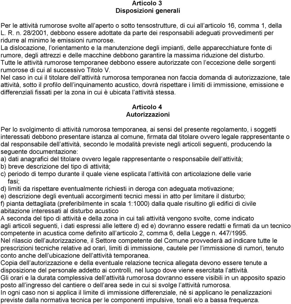 La dislocazione, l orientamento e la manutenzione degli impianti, delle apparecchiature fonte di rumore, degli attrezzi e delle macchine debbono garantire la massima riduzione del disturbo.