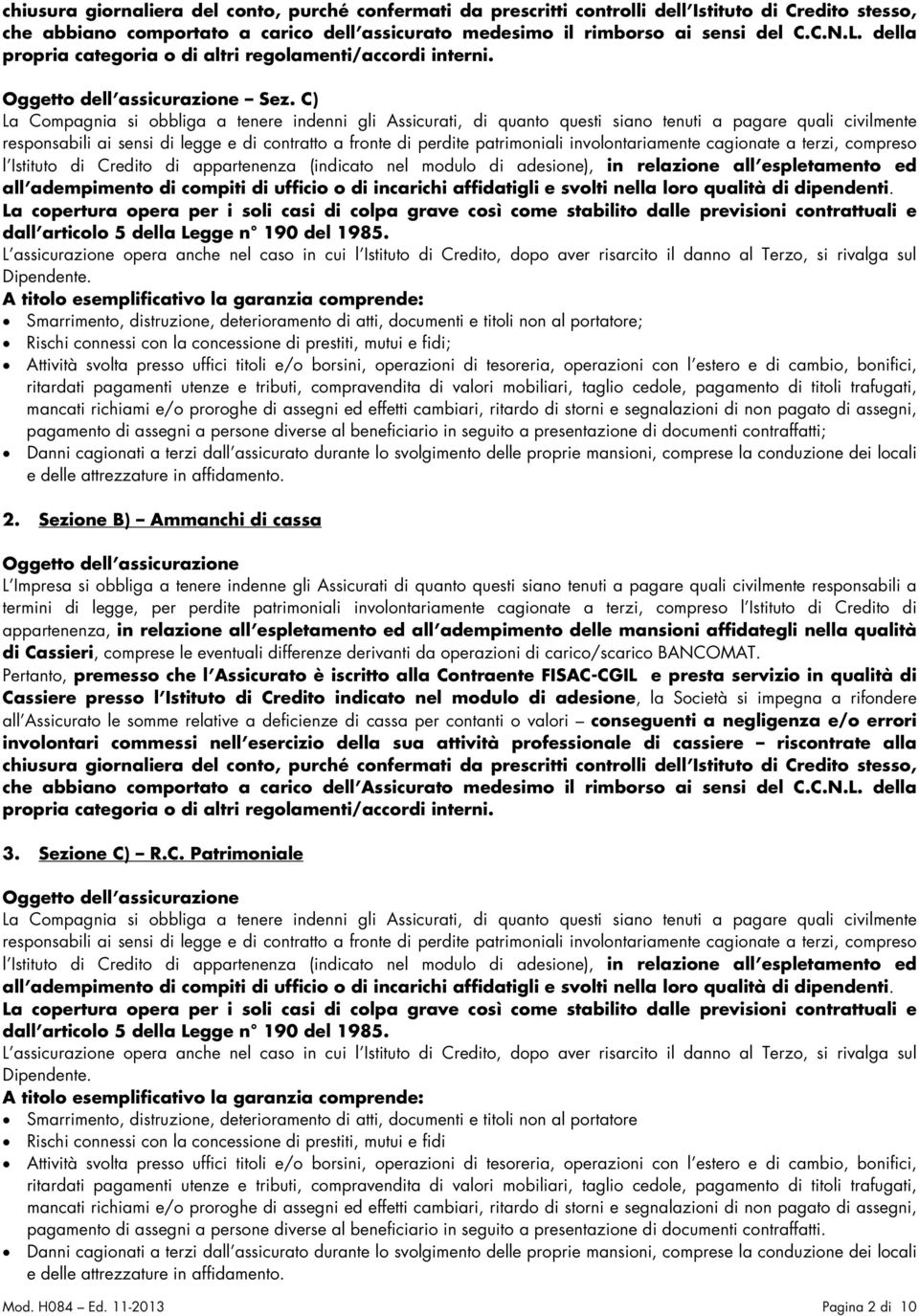 C) La Compagnia si obbliga a tenere indenni gli Assicurati, di quanto questi siano tenuti a pagare quali civilmente responsabili ai sensi di legge e di contratto a fronte di perdite patrimoniali