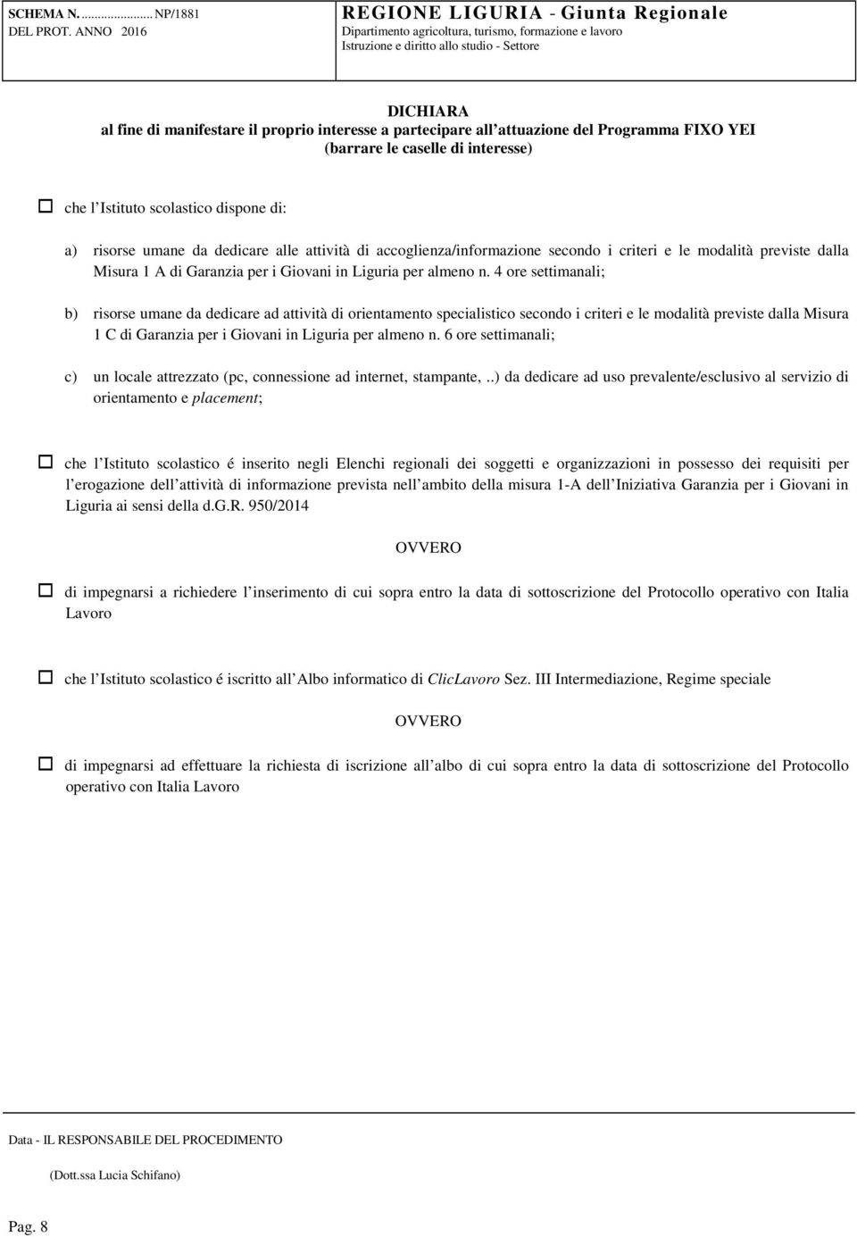 4 ore settimanali; b) risorse umane da dedicare ad attività di orientamento specialistico secondo i criteri e le modalità previste dalla Misura 1 C di Garanzia per i Giovani in Liguria per almeno n.