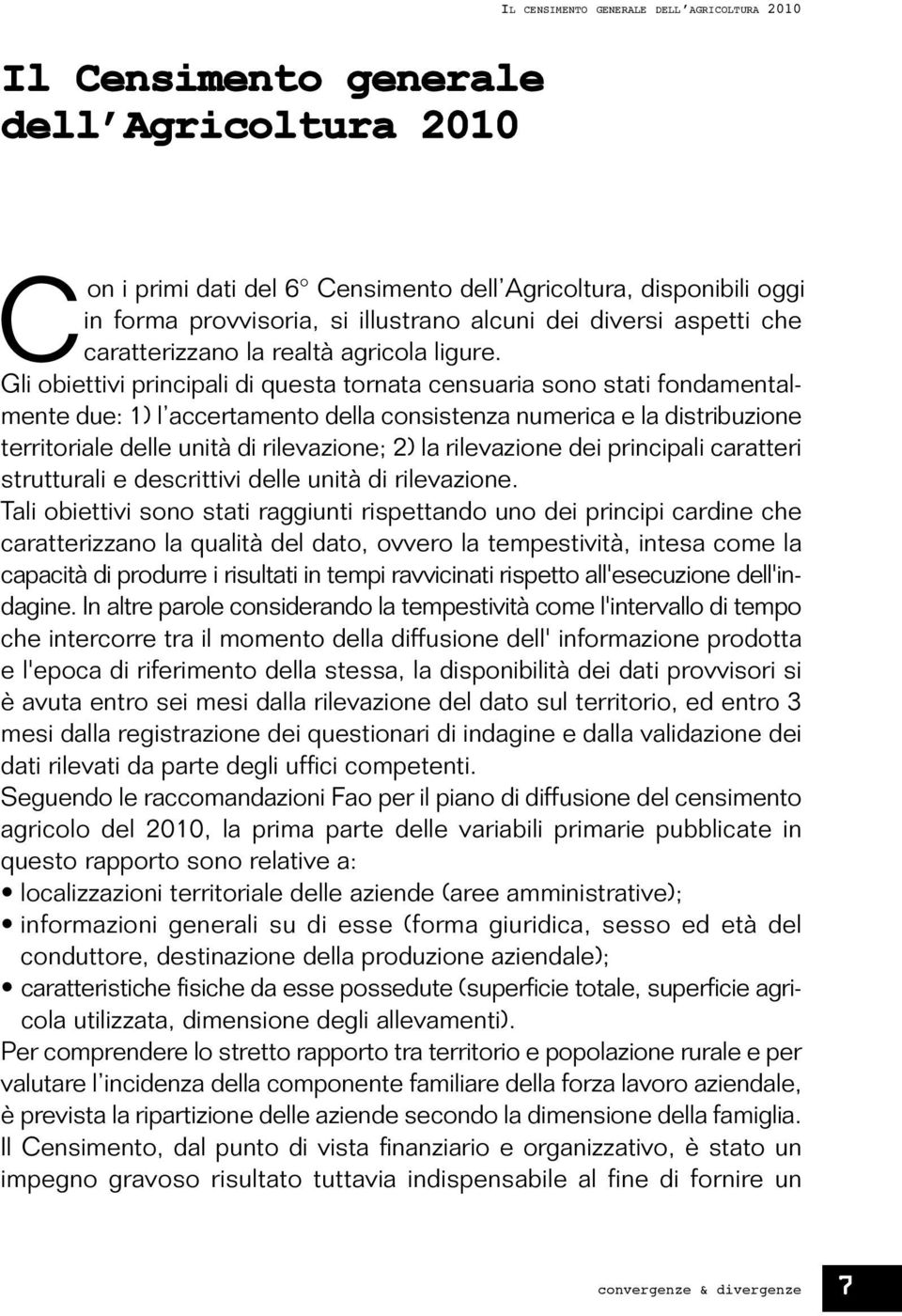 Gli obiettivi principali di questa tornata censuaria sono stati fondamentalmente due: 1) l accertamento della consistenza numerica e la distribuzione territoriale delle unità di rilevazione; 2) la