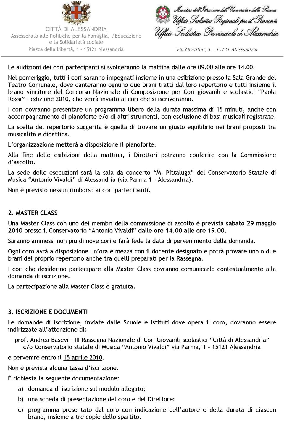 Nel pomeriggio, tutti i cori saranno impegnati insieme in una esibizione presso la Sala Grande del Teatro Comunale, dove canteranno ognuno due brani tratti dal loro repertorio e tutti insieme il