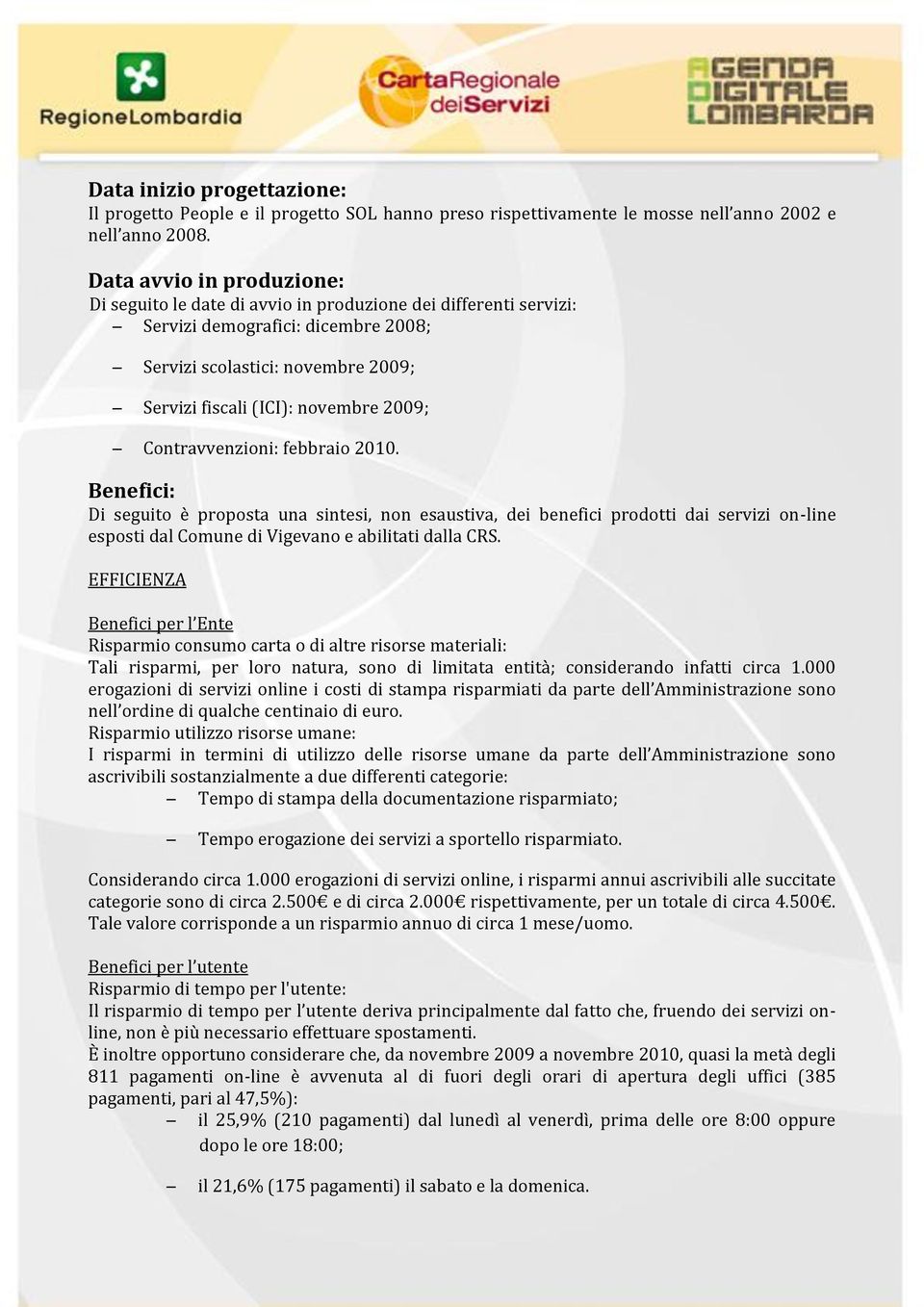 2009; Contravvenzioni: febbraio 2010. Benefici: Di seguito è proposta una sintesi, non esaustiva, dei benefici prodotti dai servizi on-line esposti dal Comune di Vigevano e abilitati dalla CRS.