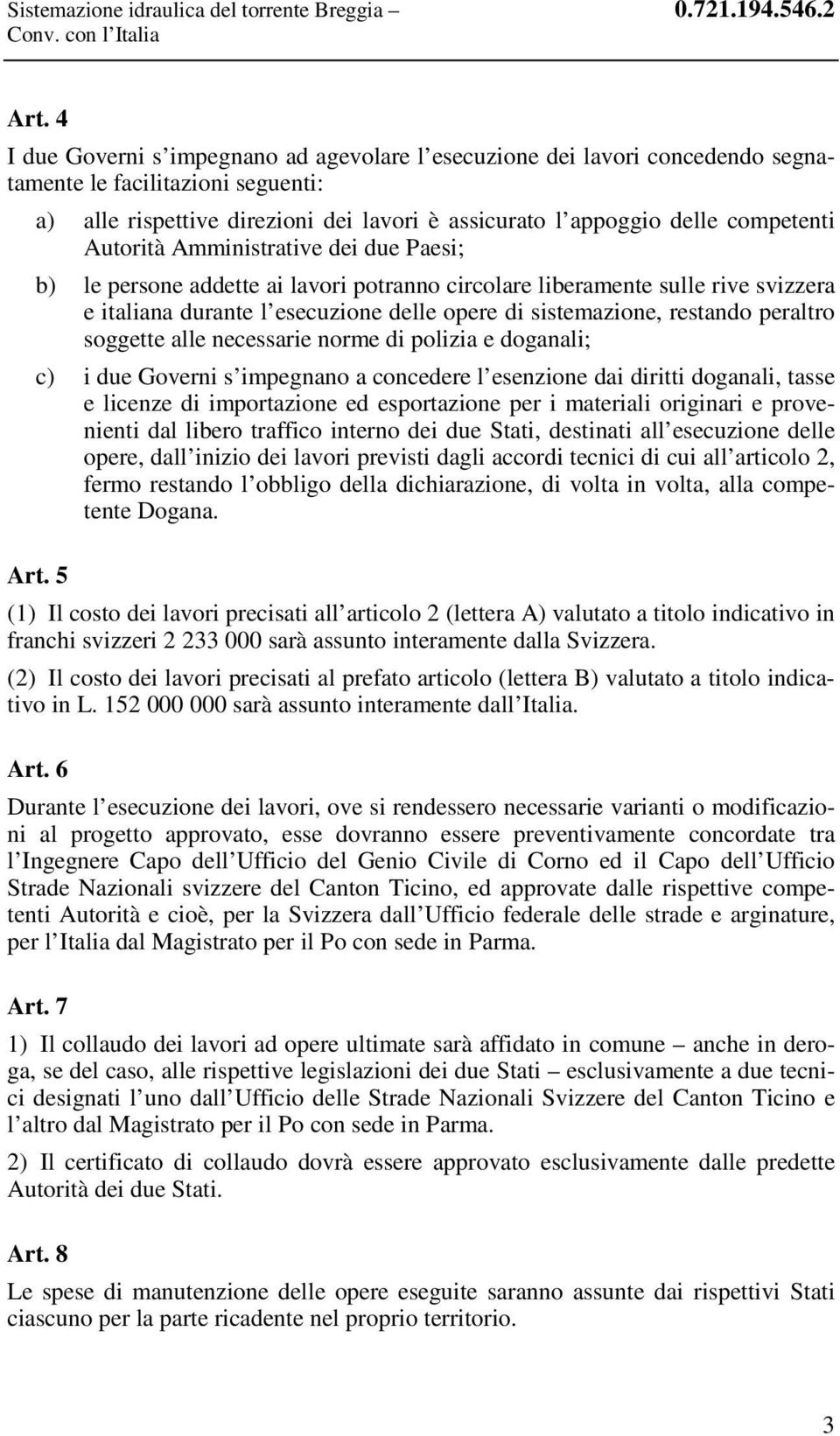 Autorità Amministrative dei due Paesi; b) le persone addette ai lavori potranno circolare liberamente sulle rive svizzera e italiana durante l esecuzione delle opere di sistemazione, restando