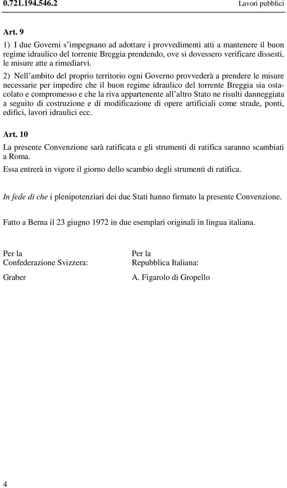 2) Nell ambito del proprio territorio ogni Governo provvederà a prendere le misure necessarie per impedire che il buon regime idraulico del torrente Breggia sia ostacolato e compromesso e che la riva