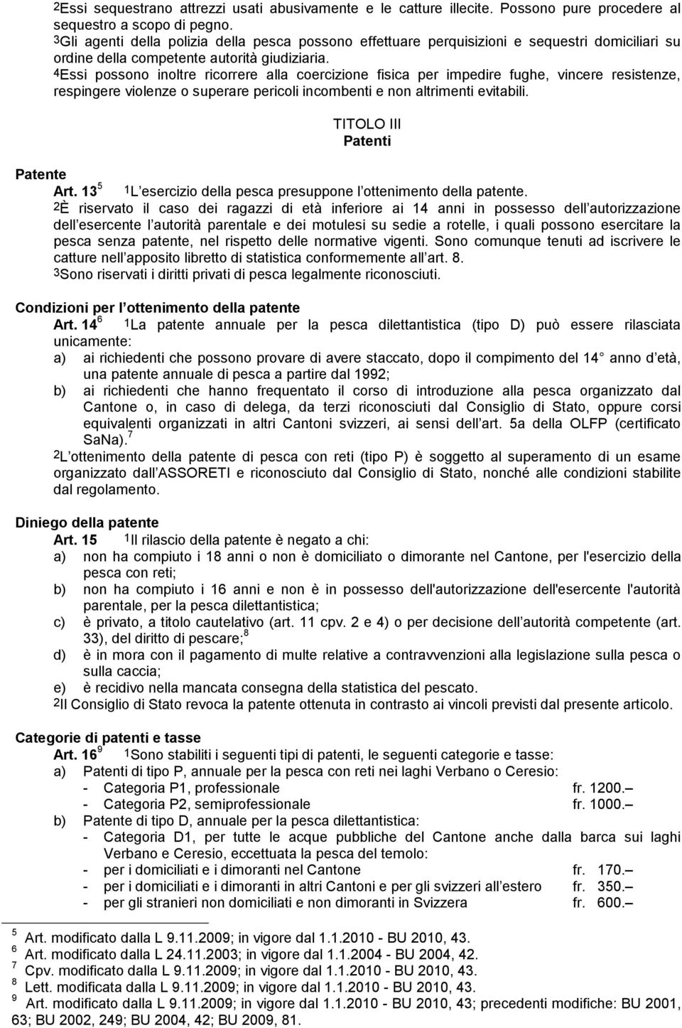 4Essi possono inoltre ricorrere alla coercizione fisica per impedire fughe, vincere resistenze, respingere violenze o superare pericoli incombenti e non altrimenti evitabili.