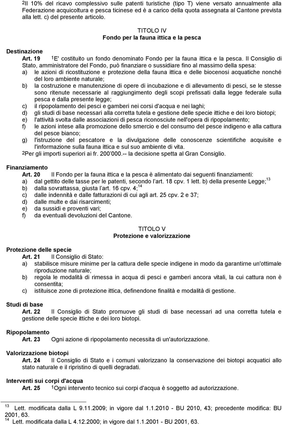 Il Consiglio di Stato, amministratore del Fondo, può finanziare o sussidiare fino al massimo della spesa: a) le azioni di ricostituzione e protezione della fauna ittica e delle biocenosi acquatiche