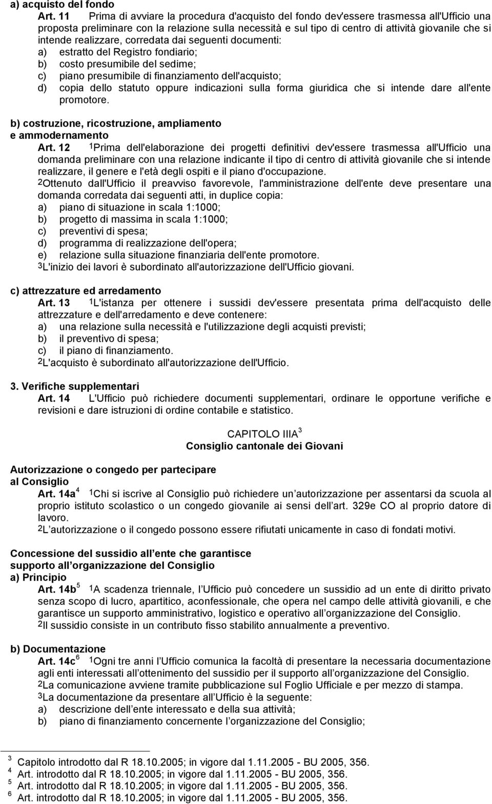 intende realizzare, corredata dai seguenti documenti: a) estratto del Registro fondiario; b) costo presumibile del sedime; c) piano presumibile di finanziamento dell'acquisto; d) copia dello statuto