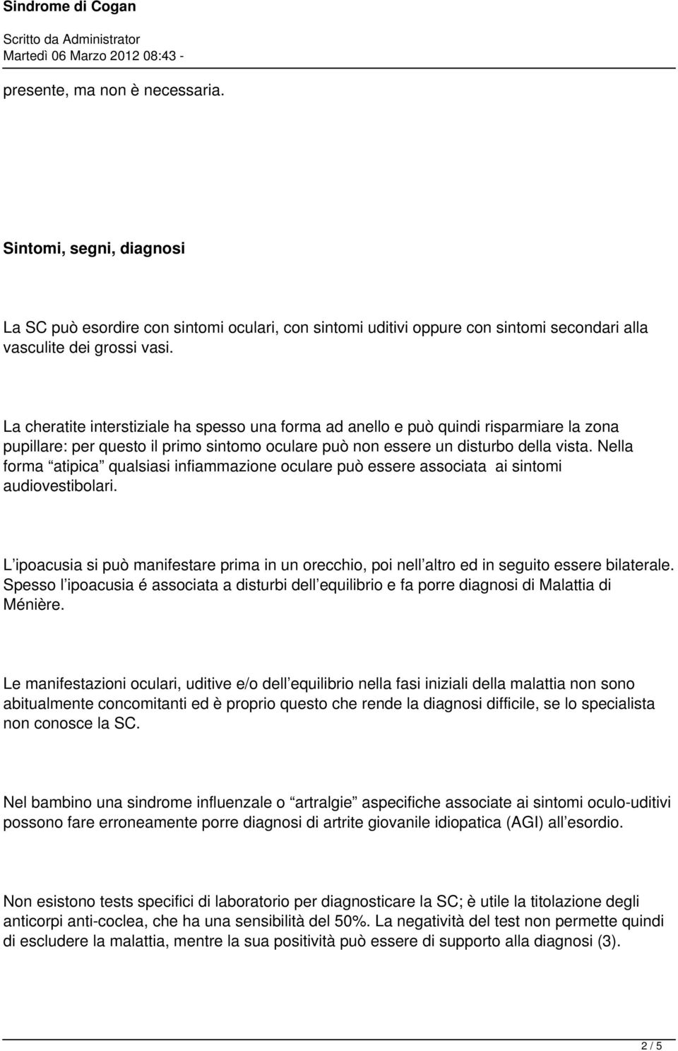 Nella forma atipica qualsiasi infiammazione oculare può essere associata ai sintomi audiovestibolari.