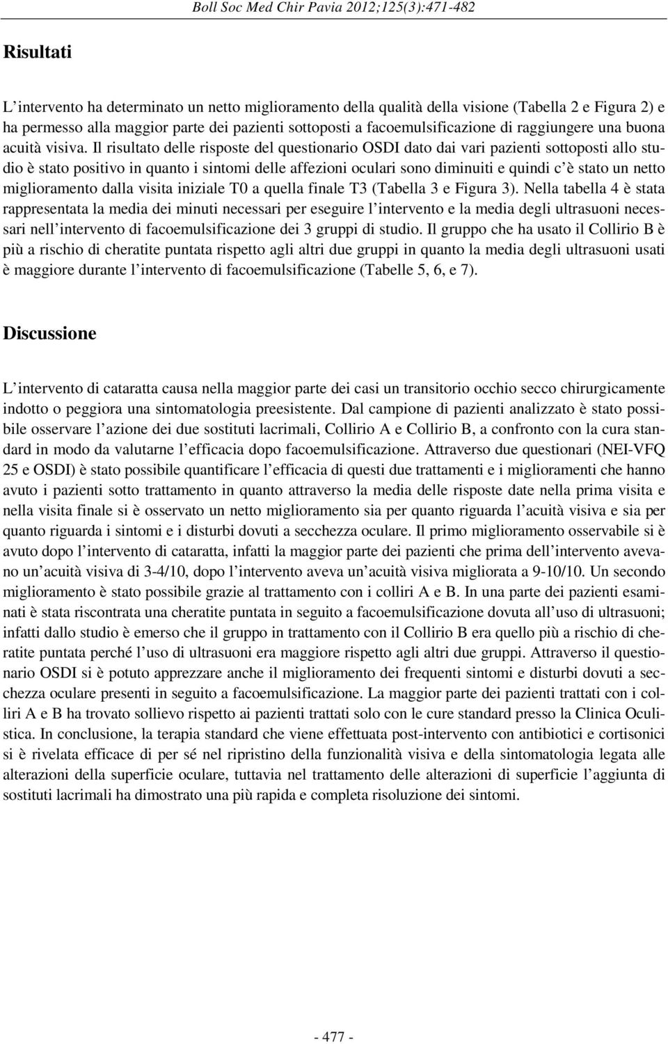 Il risultato delle risposte del questionario OSDI dato dai vari pazienti sottoposti allo studio è stato positivo in quanto i sintomi delle affezioni oculari sono diminuiti e quindi c è stato un netto