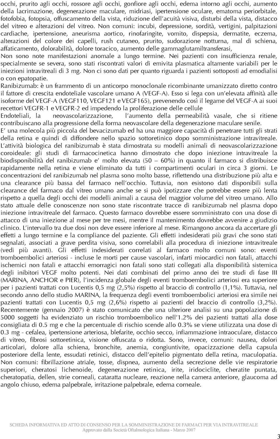 Non comuni: incubi, depressione, sordità, vertigini, palpitazioni cardiache, ipertensione, aneurisma aortico, rinofaringite, vomito, dispepsia, dermatite, eczema, alterazioni del colore dei capelli,