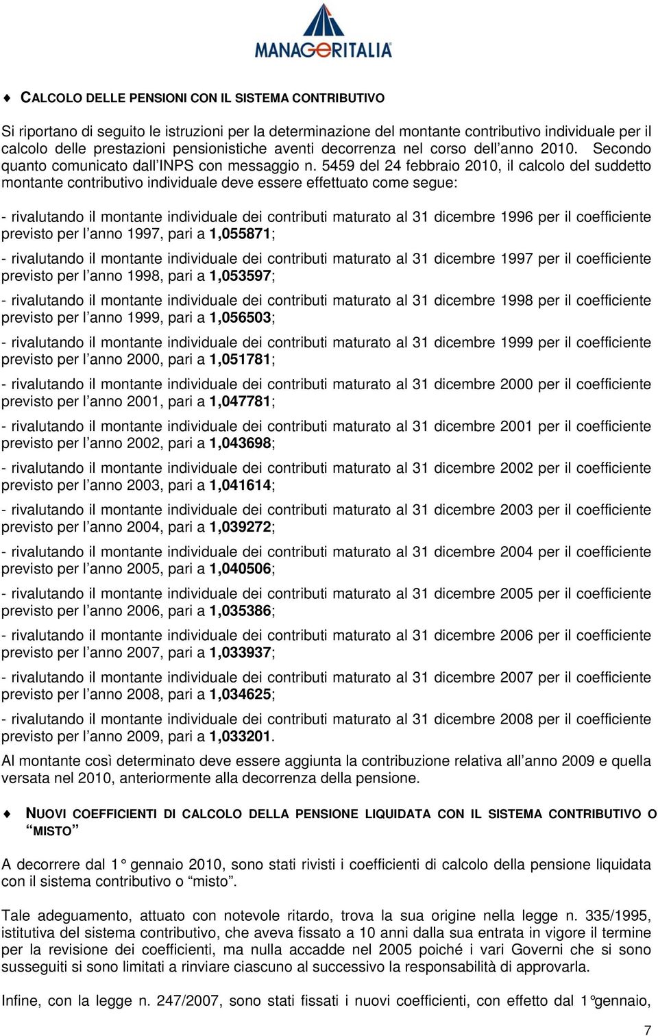 5459 del 24 febbraio 2010, il calcolo del suddetto montante contributivo individuale deve essere effettuato come segue: - rivalutando il montante individuale dei contributi maturato al 31 dicembre