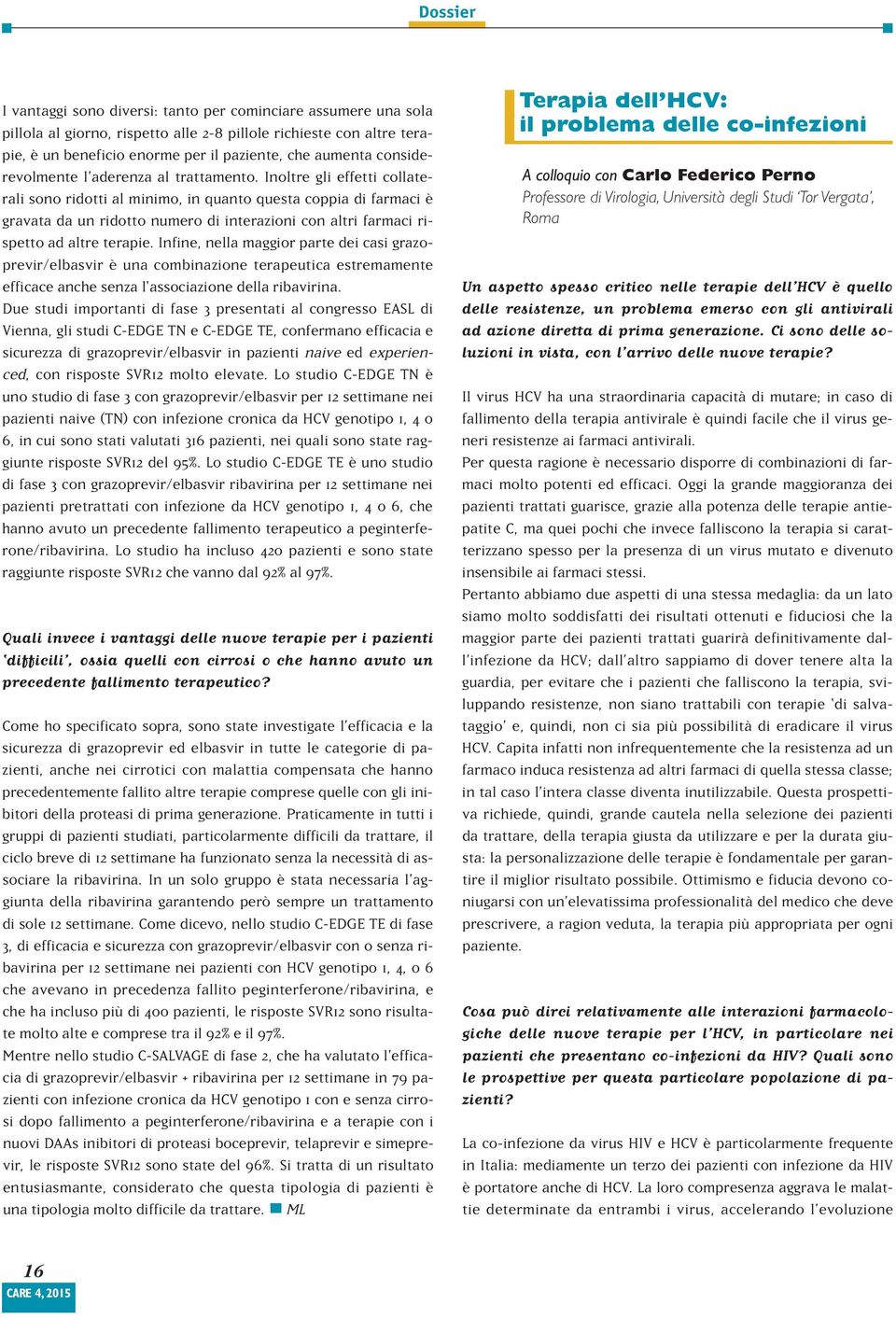 Inoltre gli effetti collaterali sono ridotti al minimo, in quanto questa coppia di farmaci è gravata da un ridotto numero di interazioni con altri farmaci rispetto ad altre terapie.