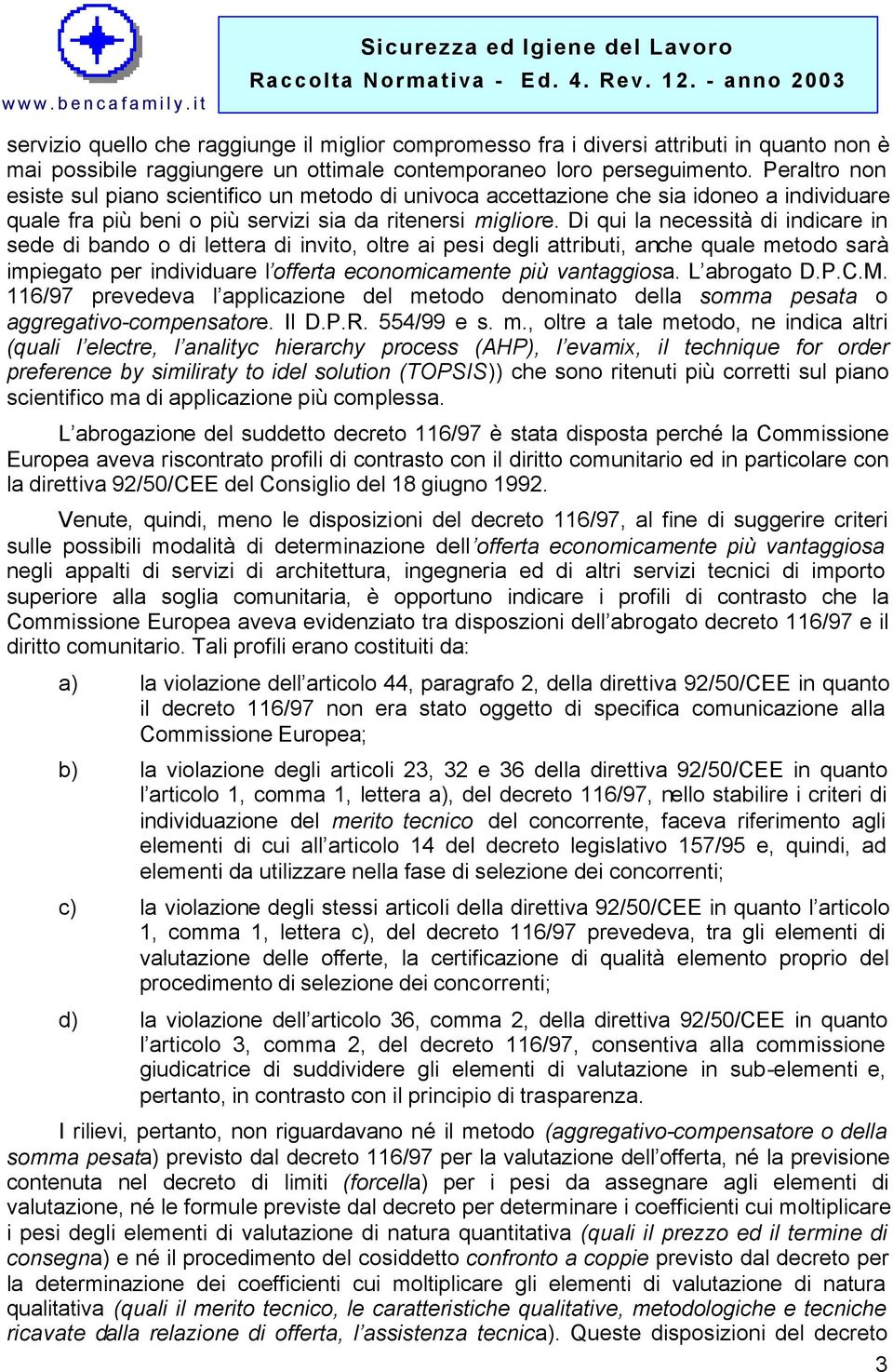 Di qui la necessità di indicare in sede di bando o di lettera di invito, oltre ai pesi degli attributi, anche quale metodo sarà impiegato per individuare l offerta economicamente più vantaggiosa.