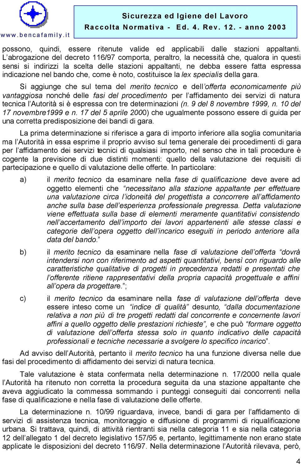 che, come è noto, costituisce la lex specialis della gara.