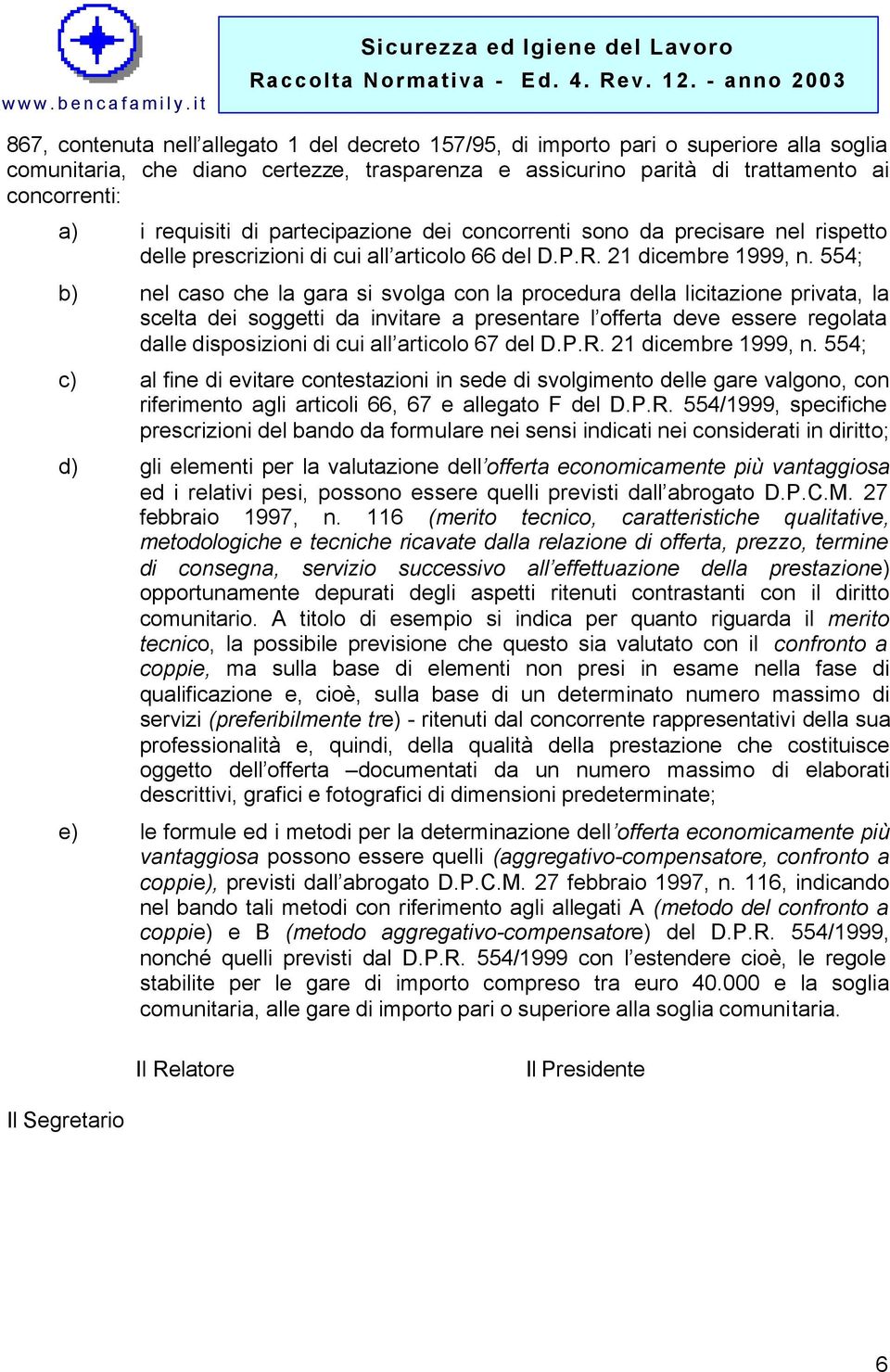 554; b) nel caso che la gara si svolga con la procedura della licitazione privata, la scelta dei soggetti da invitare a presentare l offerta deve essere regolata dalle disposizioni di cui all