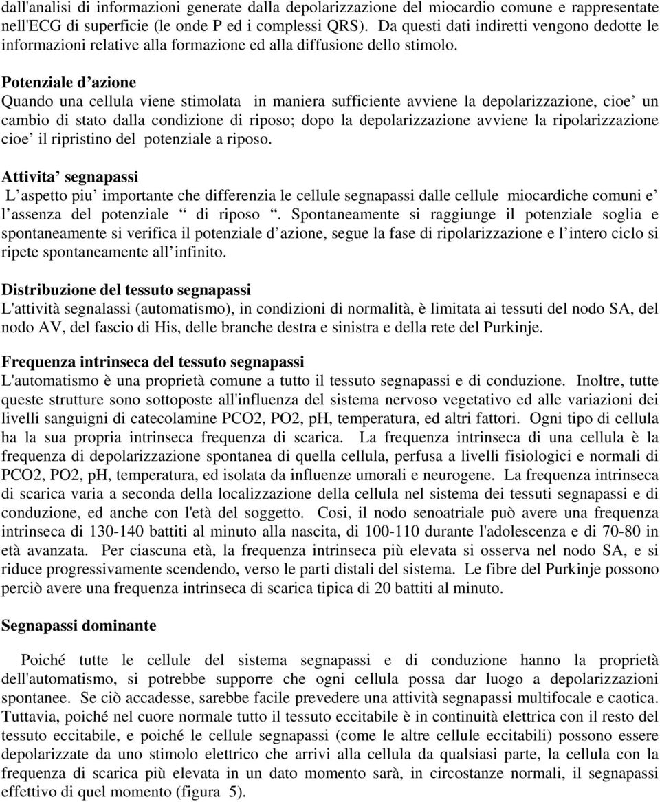 Potenziale d azione Quando una cellula viene stimolata in maniera sufficiente avviene la depolarizzazione, cioe un cambio di stato dalla condizione di riposo; dopo la depolarizzazione avviene la