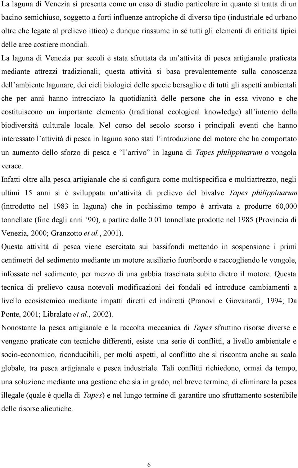 La laguna di Venezia per secoli è stata sfruttata da un attività di pesca artigianale praticata mediante attrezzi tradizionali; questa attività si basa prevalentemente sulla conoscenza dell ambiente