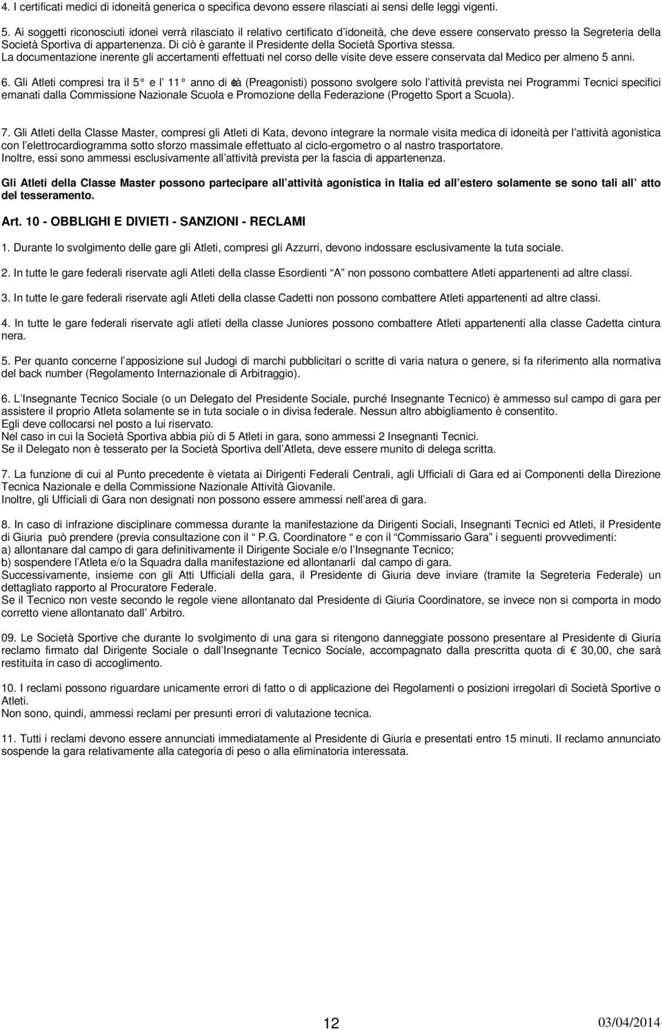 Di ciò è garante il Presidente della Scietà Sprtiva stessa. La dcumentazine inerente gli accertamenti effettuati nel crs delle visite deve essere cnservata dal Medic per almen 5 anni. 6.