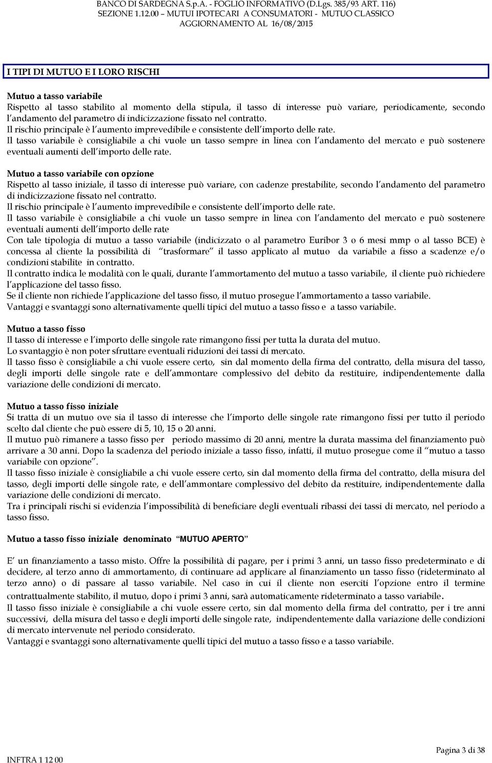 Il tasso variabile è consigliabile a chi vuole un tasso sempre in linea con l andamento del mercato e può sostenere eventuali aumenti dell importo delle rate.