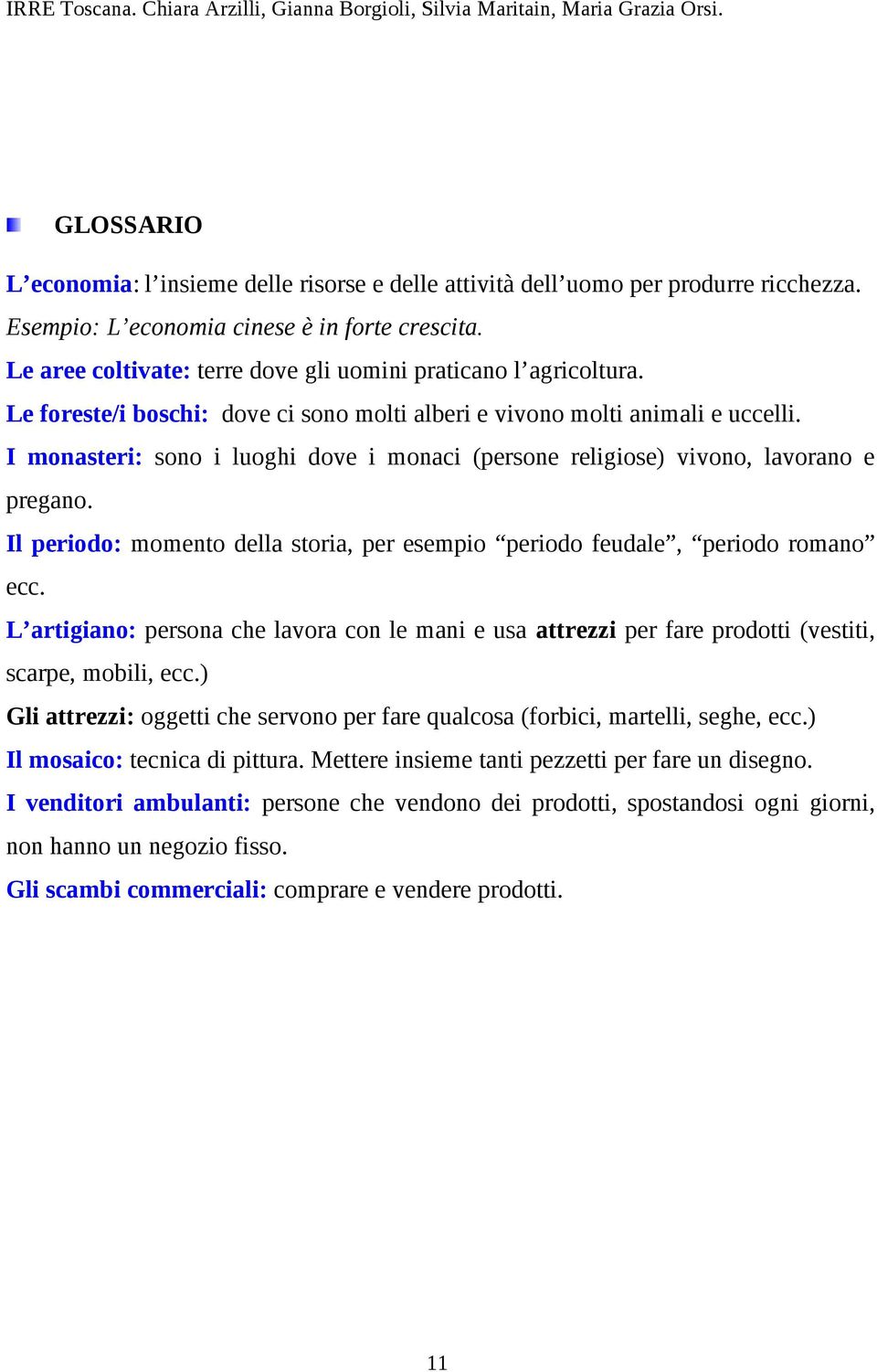 I monasteri: sono i luoghi dove i monaci (persone religiose) vivono, lavorano e pregano. Il periodo: momento della storia, per esempio periodo feudale, periodo romano ecc.