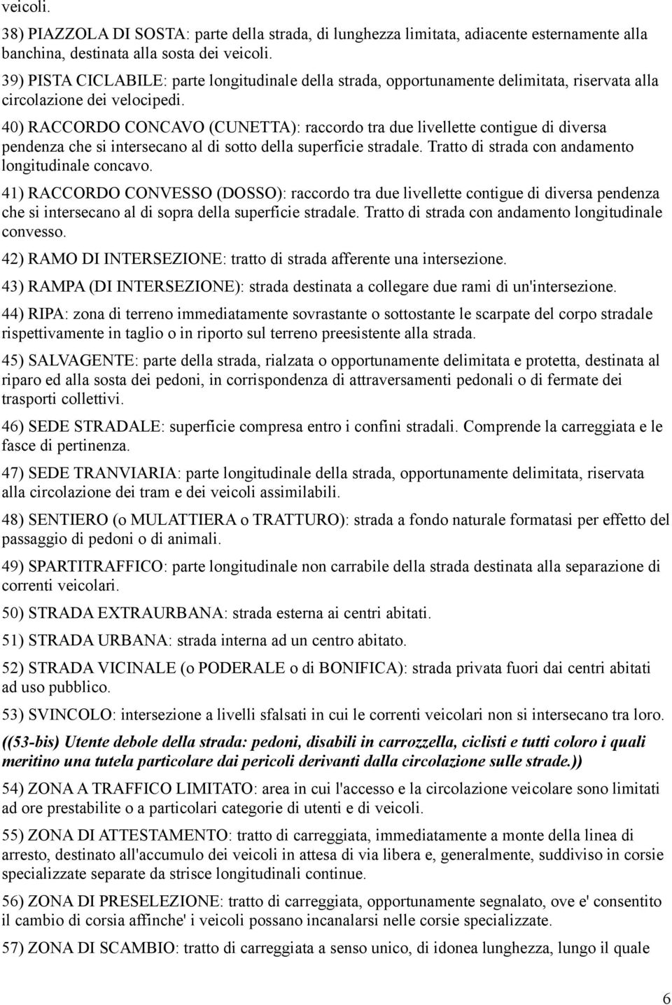 40) RACCORDO CONCAVO (CUNETTA): raccordo tra due livellette contigue di diversa pendenza che si intersecano al di sotto della superficie stradale. Tratto di strada con andamento longitudinale concavo.