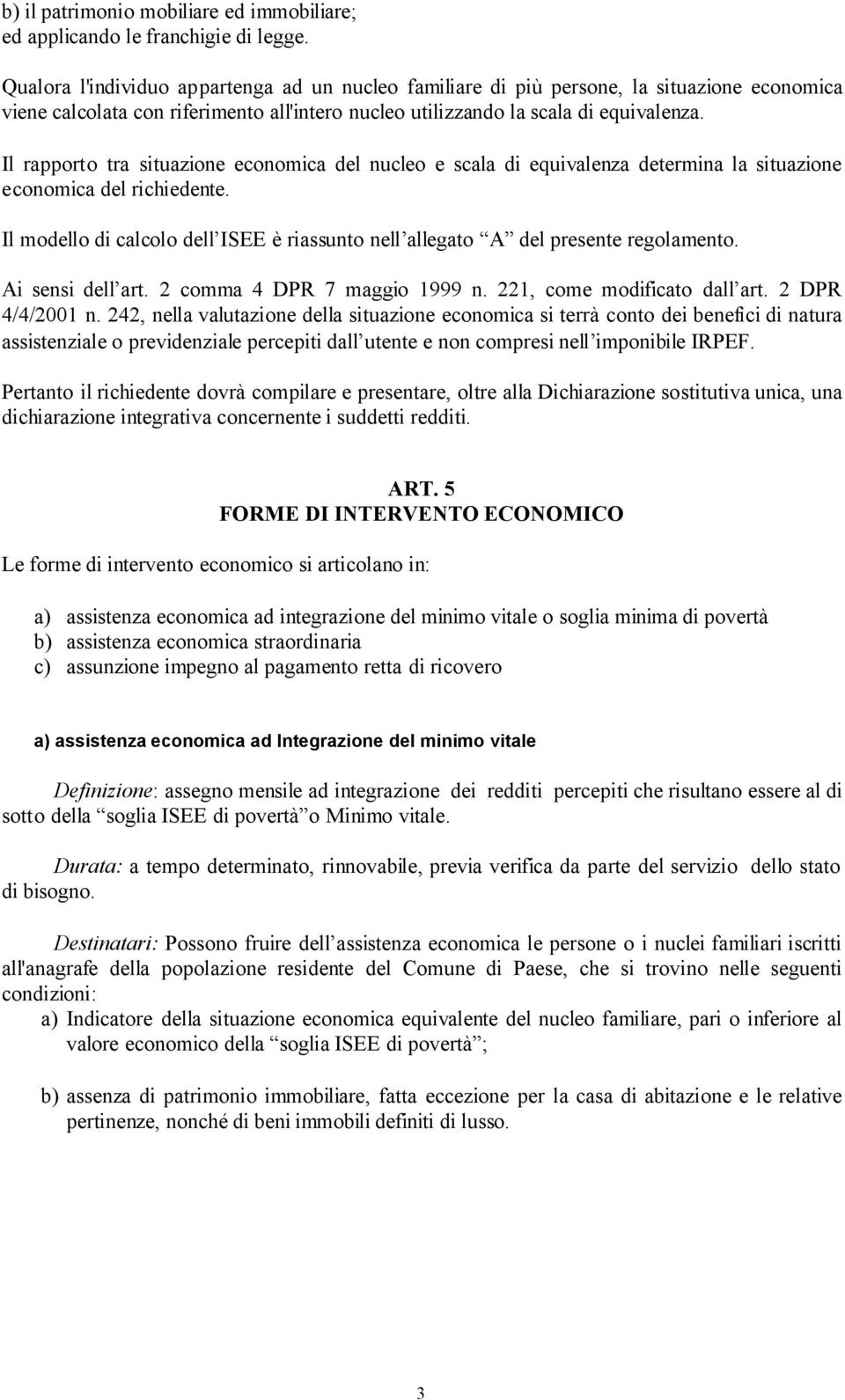 Il rapporto tra situazione economica del nucleo e scala di equivalenza determina la situazione economica del richiedente.