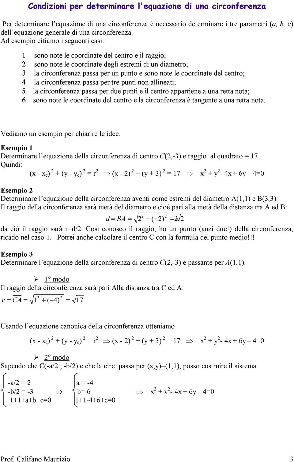 Ad esempio citiamo i seguenti casi: sono note le coordinate del centro e il raggio; sono note le coordinate degli estremi di un diametro; la circonferenza passa per un punto e sono note le coordinate