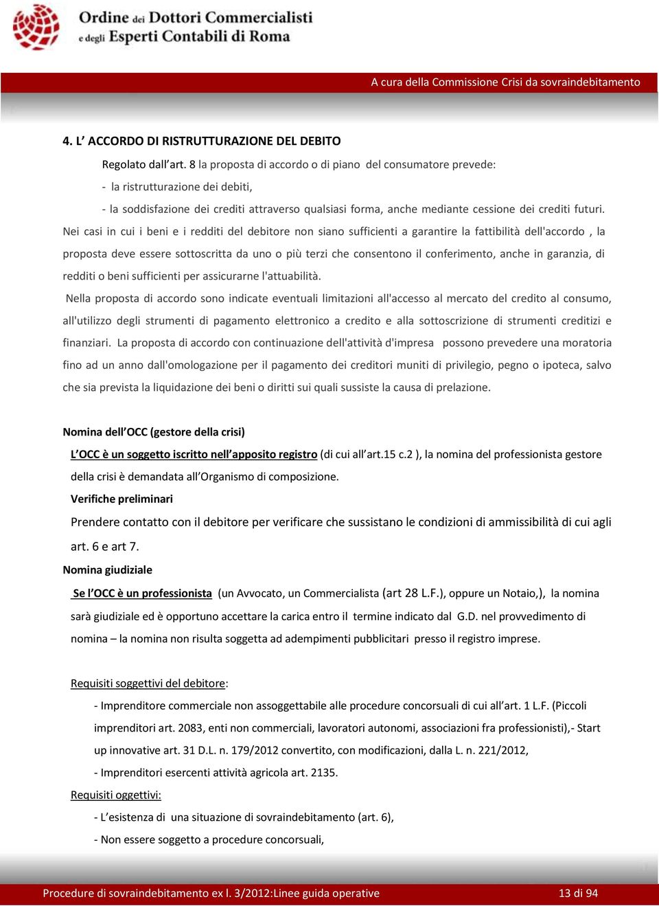 Nei casi in cui i beni e i redditi del debitore non siano sufficienti a garantire la fattibilità dell'accordo, la proposta deve essere sottoscritta da uno o più terzi che consentono il conferimento,