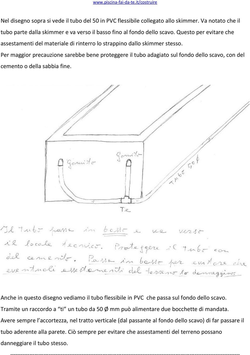 Per maggior precauzione sarebbe bene proteggere il tubo adagiato sul fondo dello scavo, con del cemento o della sabbia fine.