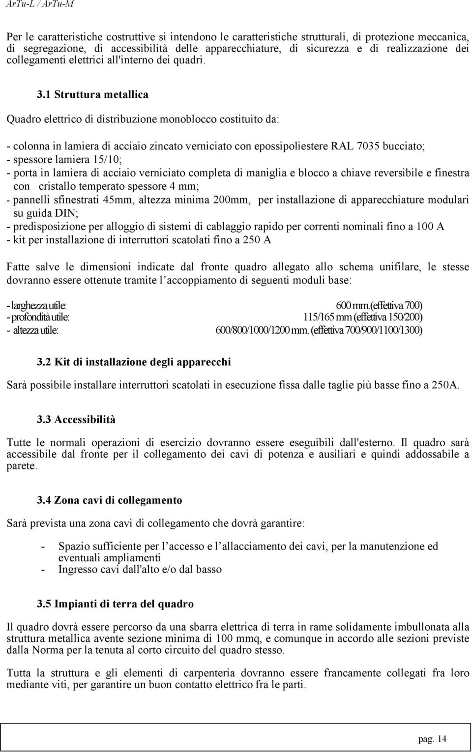 1 Struttura metallica Quadro elettrico di distribuzione monoblocco costituito da: - colonna in lamiera di acciaio zincato verniciato con epossipoliestere RAL 7035 bucciato; - spessore lamiera 15/10;