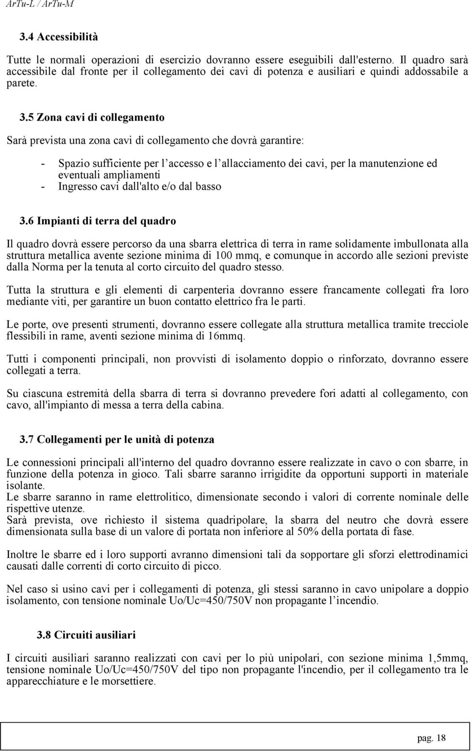 5 Zona cavi di collegamento Sarà prevista una zona cavi di collegamento che dovrà garantire: - Spazio sufficiente per l accesso e l allacciamento dei cavi, per la manutenzione ed eventuali